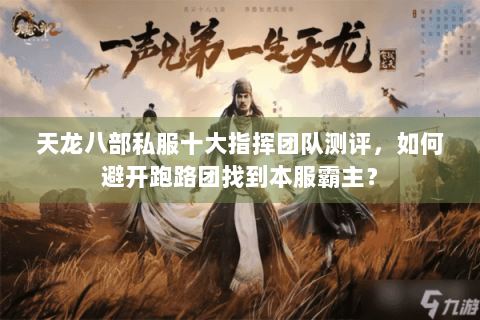 天龙八部私服十大指挥团队测评，如何避开跑路团找到本服霸主？