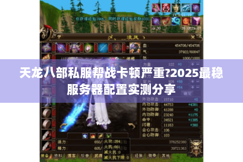 天龙八部私服帮战卡顿严重?2025最稳服务器配置实测分享 天龙八部私服帮战卡顿严重?2025最稳服务器配置实测分享