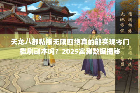 天龙八部私服无限四绝真的能实现零门槛刷副本吗？2025实测数据揭秘