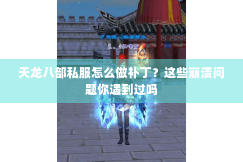 天龙八部私服怎么做补丁？这些崩溃问题你遇到过吗