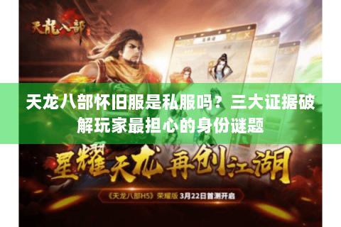 天龙八部怀旧服是私服吗？三大证据破解玩家最担心的身份谜题