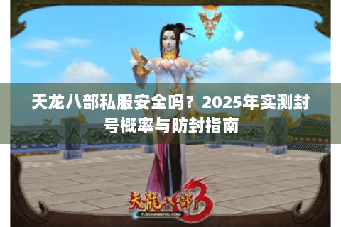 天龙八部私服安全吗？2025年实测封号概率与防封指南