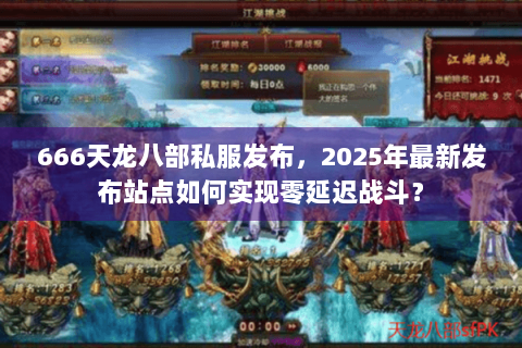666天龙八部私服发布，2025年最新发布站点如何实现零延迟战斗？