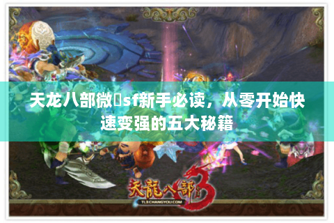 天龙八部微變sf新手必读，从零开始快速变强的五大秘籍