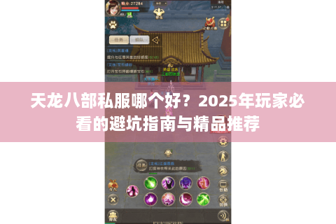 天龙八部私服哪个好？2025年玩家必看的避坑指南与精品推荐