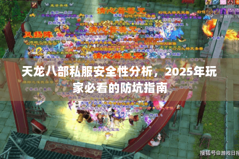 天龙八部私服安全性分析，2025年玩家必看的防坑指南