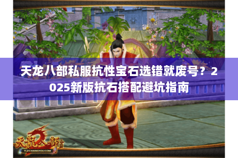 天龙八部私服抗性宝石选错就废号？2025新版抗石搭配避坑指南