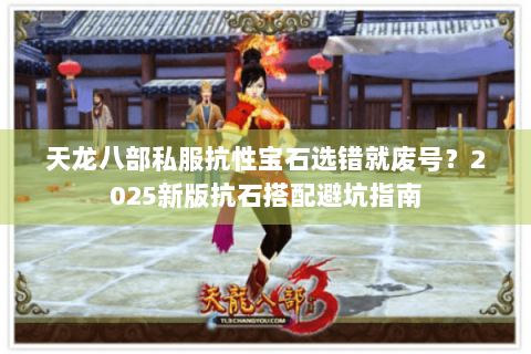 天龙八部私服抗性宝石选错就废号？2025新版抗石搭配避坑指南