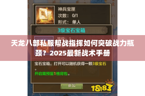 天龙八部私服帮战指挥如何突破战力瓶颈？2025最新战术手册