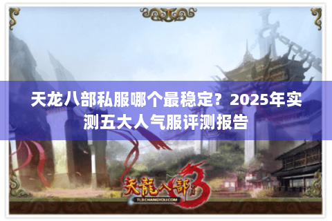 天龙八部私服哪个最稳定？2025年实测五大人气服评测报告