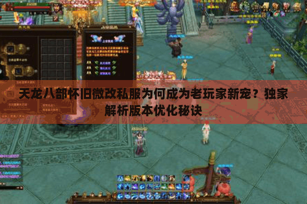 天龙八部怀旧微改私服为何成为老玩家新宠？独家解析版本优化秘诀