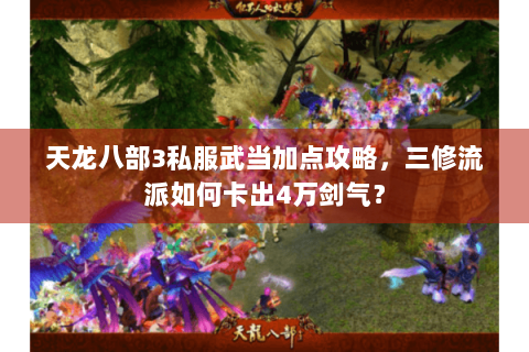 天龙八部3私服武当加点攻略，三修流派如何卡出4万剑气？