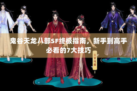 鬼谷天龙八部SF终极指南，新手到高手必看的7大技巧