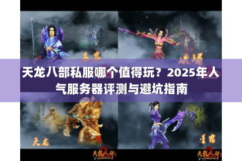 天龙八部私服哪个值得玩？2025年人气服务器评测与避坑指南