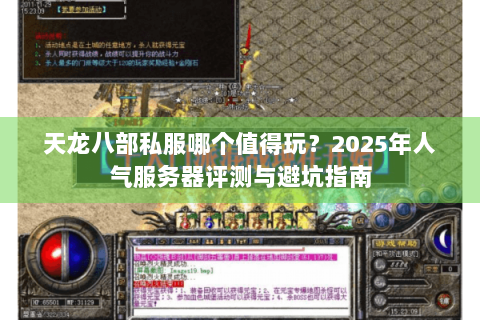 天龙八部私服哪个值得玩？2025年人气服务器评测与避坑指南