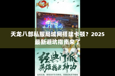 天龙八部私服局域网搭建卡顿？2025最新避坑指南来了