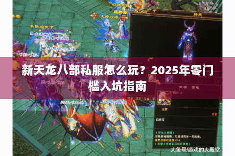 新天龙八部私服怎么玩？2025年零门槛入坑指南