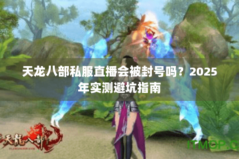 天龙八部私服直播会被封号吗？2025年实测避坑指南