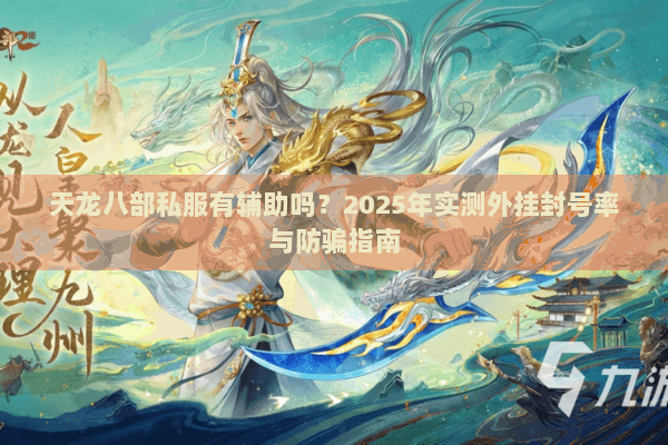 天龙八部私服有辅助吗？2025年实测外挂封号率与防骗指南