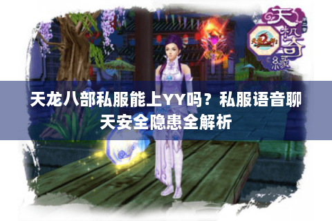 天龙八部私服能上YY吗？私服语音聊天安全隐患全解析