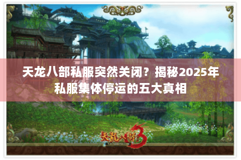 天龙八部私服突然关闭？揭秘2025年私服集体停运的五大真相