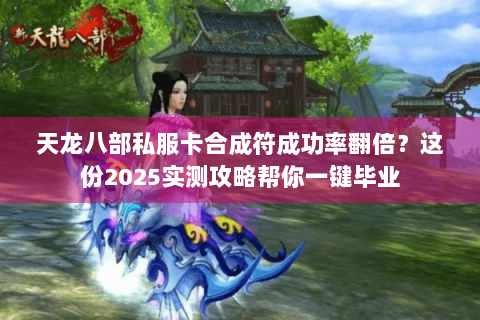 天龙八部私服卡合成符成功率翻倍?这份2025实测攻略帮你一键毕业 天龙八部私服卡合成符成功率翻倍?这份2025实测攻略帮你一键毕业