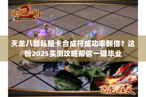 天龙八部私服卡合成符成功率翻倍？这份2025实测攻略帮你一键毕业