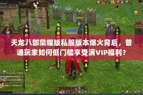 天龙八部荣耀版私服版本爆火背后，普通玩家如何低门槛享受满VIP福利？