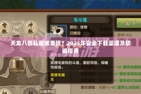 天龙八部私服哪里找？2025年安全下载渠道及防骗指南