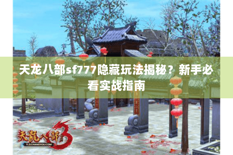 天龙八部sf777隐藏玩法揭秘？新手必看实战指南