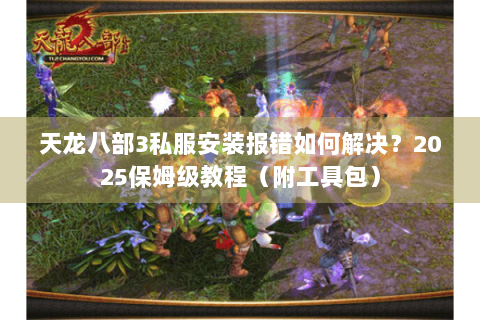 天龙八部3私服安装报错如何解决？2025保姆级教程（附工具包）