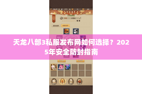 天龙八部3私服发布网如何选择？2025年安全防封指南