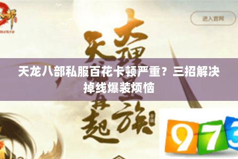 天龙八部私服百花卡顿严重？三招解决掉线爆装烦恼