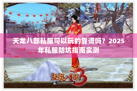 天龙八部私服可以玩的靠谱吗？2025年私服防坑指南实测