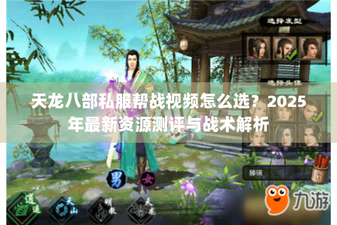 天龙八部私服帮战视频怎么选？2025年最新资源测评与战术解析