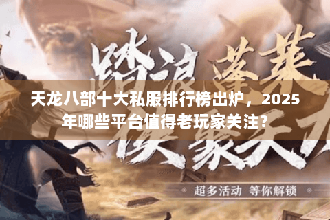 天龙八部十大私服排行榜出炉，2025年哪些平台值得老玩家关注？