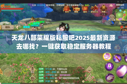 天龙八部荣耀版私服吧2025最新资源去哪找？一键获取稳定服务器教程
