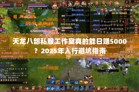 天龙八部私服工作室真的能日赚5000？2025年入行避坑指南