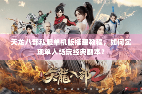 天龙八部私服单机版搭建教程，如何实现单人畅玩经典副本？