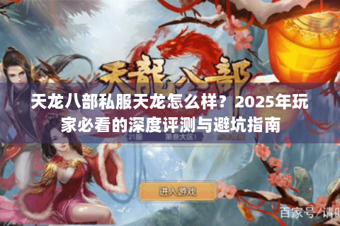 天龙八部私服天龙怎么样？2025年玩家必看的深度评测与避坑指南