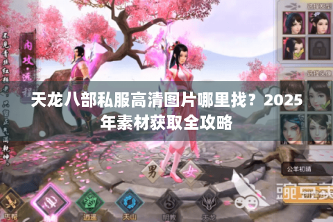 天龙八部私服高清图片哪里找？2025年素材获取全攻略