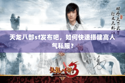 天龙八部sf发布吧，如何快速搭建高人气私服？