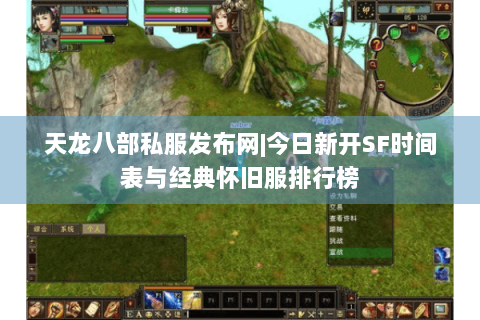 天龙八部私服发布网|今日新开SF时间表与经典怀旧服排行榜