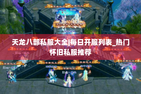 天龙八部私服大全|每日开服列表_热门怀旧私服推荐