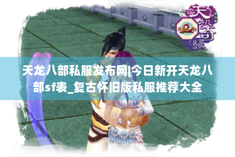 天龙八部私服发布网|今日新开天龙八部sf表_复古怀旧版私服推荐大全