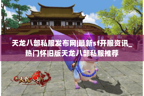 天龙八部私服发布网|最新sf开服资讯_热门怀旧版天龙八部私服推荐