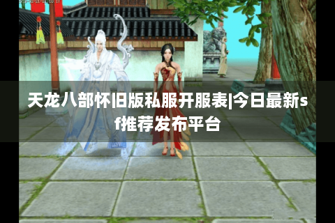 天龙八部怀旧版私服开服表|今日最新sf推荐发布平台