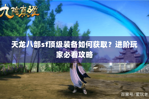 天龙八部sf顶级装备如何获取？进阶玩家必看攻略