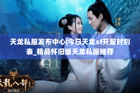 天龙私服发布中心|今日天龙sf开服时刻表_精品怀旧版天龙私服推荐