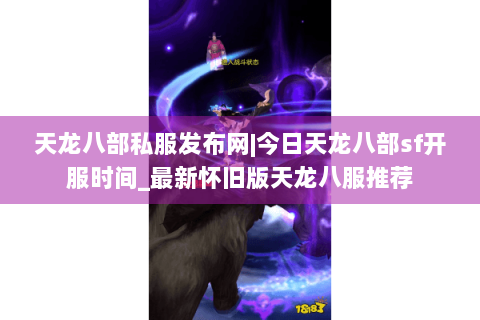 天龙八部私服发布网|今日天龙八部sf开服时间_最新怀旧版天龙八服推荐